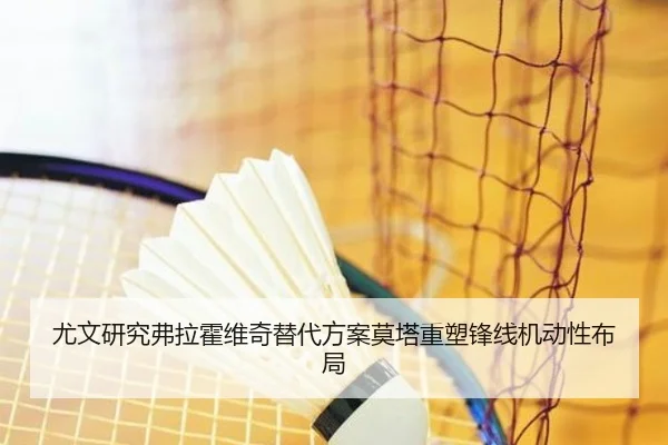 尤文研究弗拉霍维奇替代方案莫塔重塑锋线机动性布局