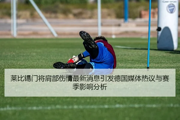 莱比锡门将肩部伤情最新消息引发德国媒体热议与赛季影响分析