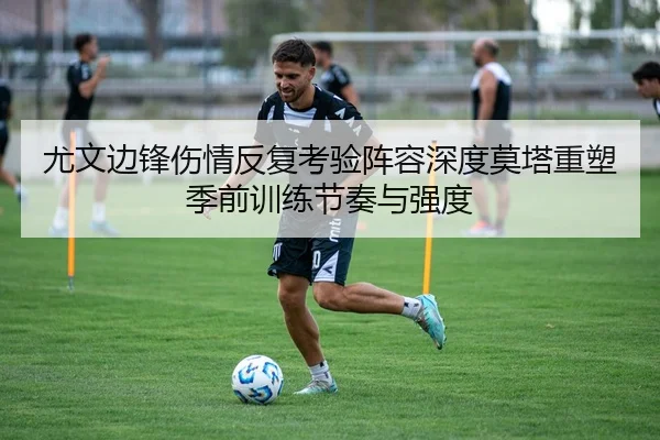 尤文边锋伤情反复考验阵容深度莫塔重塑季前训练节奏与强度