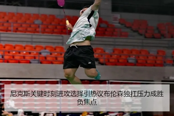 尼克斯关键时刻进攻选择引热议布伦森独扛压力成胜负焦点