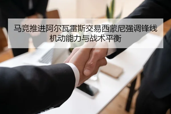 马竞推进阿尔瓦雷斯交易西蒙尼强调锋线机动能力与战术平衡